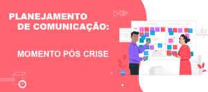 Planejamento de Comunicação e o Momento Pós Crise | Agência de Marketing Digital