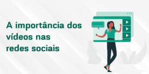 A importância dos vídeos nas redes sociais para o Marketing de Conteúdo