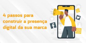 4 passos para construir a presença digital da sua marca