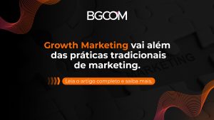 Growth Marketing vai além das práticas tradicionais de marketing. Leia o artigo completo e saiba mais